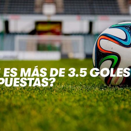 ¿Qué significa más 3.5 Goles en Apuestas?